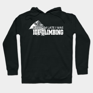 Ice Climbing - Sorry I'm late I was Ice Climbing Hoodie